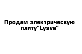 Продам электрическую плиту“Lysva“